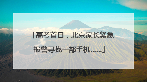 高考首日，北京家长紧急报警寻找一部手机……