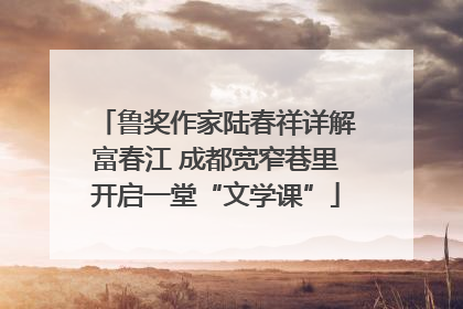 鲁奖作家陆春祥详解富春江 成都宽窄巷里开启一堂“文学课”