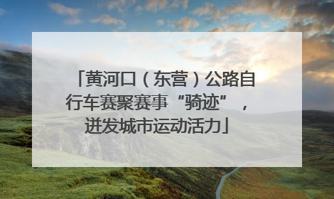 黄河口（东营）公路自行车赛聚赛事“骑迹”，迸发城市运动活力
