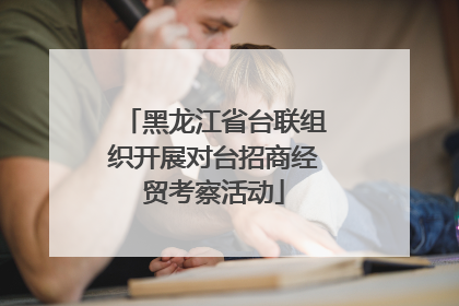 黑龙江省台联组织开展对台招商经贸考察活动