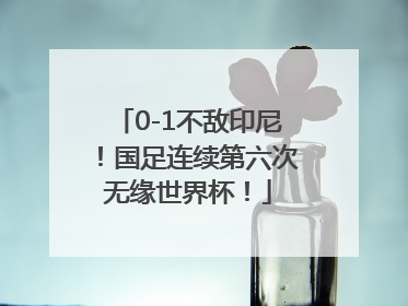 0-1不敌印尼！国足连续第六次无缘世界杯！