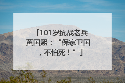 101岁抗战老兵黄国熙：“保家卫国，不怕死！”