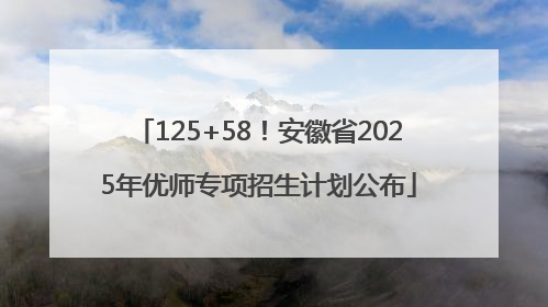 125+58！安徽省2025年优师专项招生计划公布