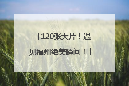 120张大片！遇见福州绝美瞬间！