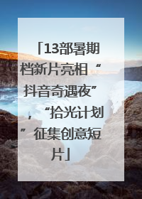 13部暑期档新片亮相“抖音奇遇夜”，“拾光计划”征集创意短片