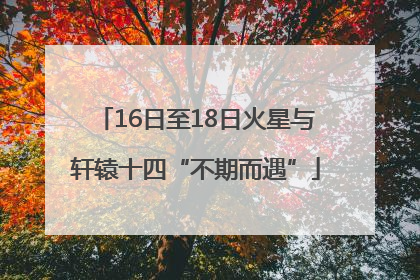 16日至18日火星与轩辕十四“不期而遇”