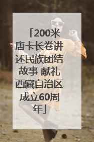 200米唐卡长卷讲述民族团结故事 献礼西藏自治区成立60周年