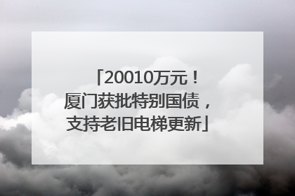 20010万元！厦门获批特别国债，支持老旧电梯更新