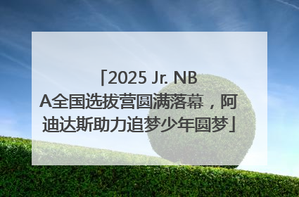 2025 Jr. NBA全国选拔营圆满落幕，阿迪达斯助力追梦少年圆梦