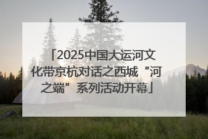 2025中国大运河文化带京杭对话之西城“河之端”系列活动开幕