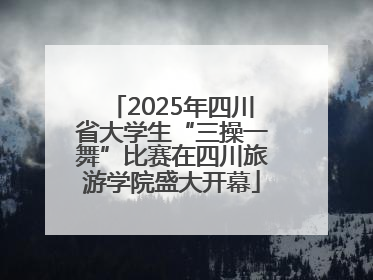 2025年四川省大学生“三操一舞”比赛在四川旅游学院盛大开幕