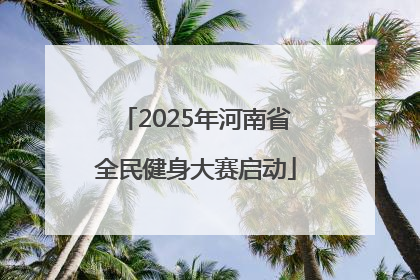 2025年河南省全民健身大赛启动