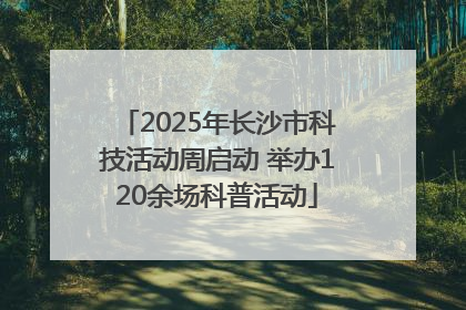 2025年长沙市科技活动周启动 举办120余场科普活动