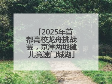 2025年首都高校龙舟挑战赛，京津两地健儿竞速门城湖