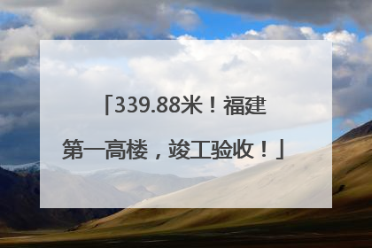 339.88米！福建第一高楼，竣工验收！