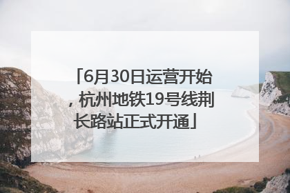 6月30日运营开始，杭州地铁19号线荆长路站正式开通