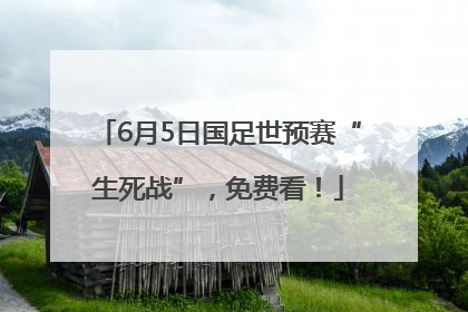 6月5日国足世预赛“生死战”，免费看！