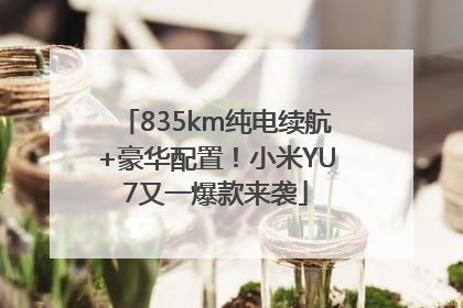835km纯电续航+豪华配置！小米YU7又一爆款来袭