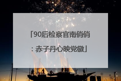 90后检察官南俏俏：赤子丹心映党徽