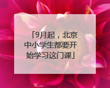 9月起，北京中小学生都要开始学习这门课
