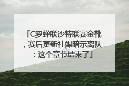 C罗蝉联沙特联赛金靴，赛后更新社媒暗示离队：这个章节结束了