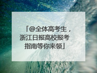 @全体高考生，浙江日报高校报考指南等你来领