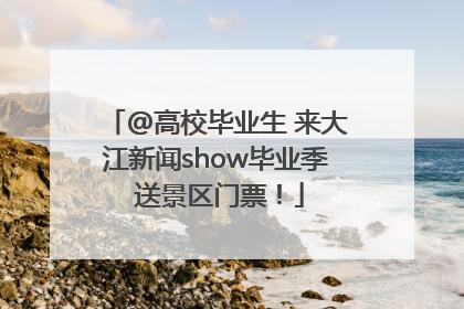 @高校毕业生 来大江新闻show毕业季 送景区门票！