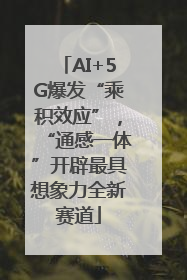 AI+5G爆发“乘积效应”，“通感一体”开辟最具想象力全新赛道