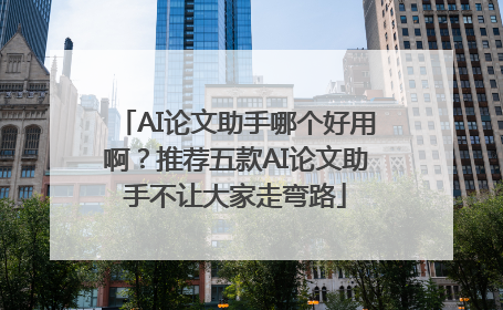 AI论文助手哪个好用啊？推荐五款AI论文助手不让大家走弯路