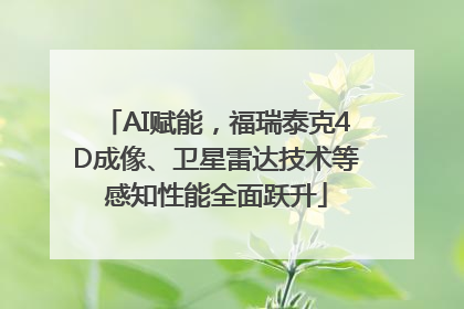 AI赋能，福瑞泰克4D成像、卫星雷达技术等感知性能全面跃升