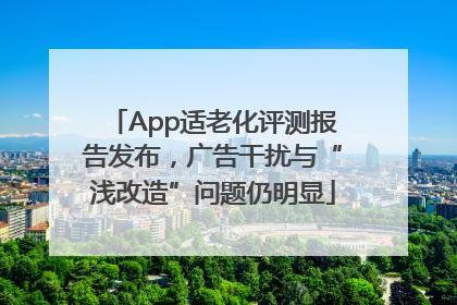 App适老化评测报告发布，广告干扰与“浅改造”问题仍明显