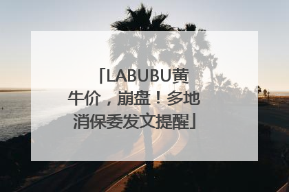 LABUBU黄牛价，崩盘！多地消保委发文提醒
