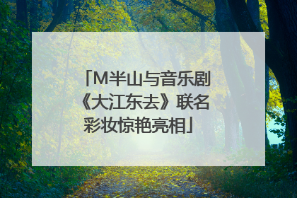 M半山与音乐剧《大江东去》联名彩妆惊艳亮相