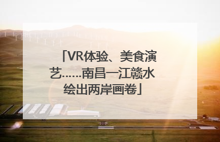 VR体验、美食演艺……南昌一江赣水绘出两岸画卷