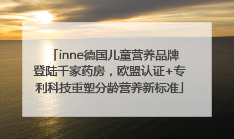 inne德国儿童营养品牌登陆千家药房，欧盟认证+专利科技重塑分龄营养新标准